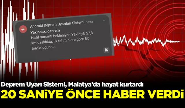 Deprem Uyarı Sistemi, Malatya’da hayat kurtardı! 20 saniye önce haber verdi