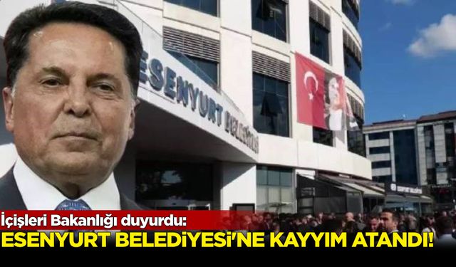 İçişleri Bakanlığı duyurdu: Esenyurt Belediyesi'ne kayyım!