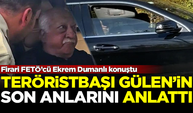 FETÖ firarisi Ekrem Dumanlı, teröristbaşı Fethullah Gülen'in son anlarını anlattı