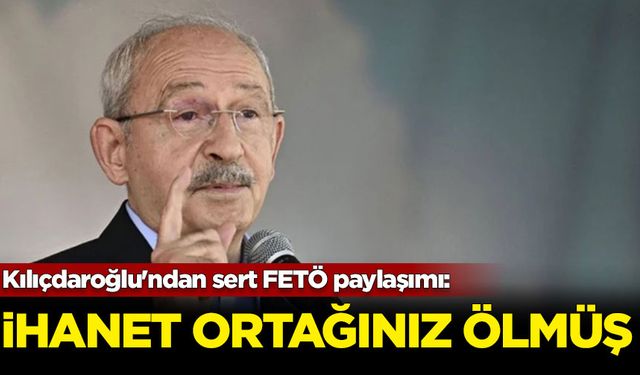 Kılıçdaroğlu'ndan sert FETÖ paylaşımı: İhanet ortağınız ölmüş