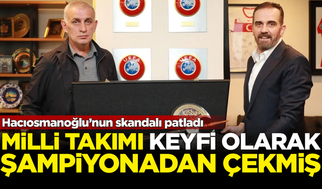 Hacıosmanoğlu’nun skandalı patladı! Milli Takım'ı keyfi olarak çekmiş