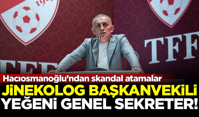 Hacıosmanoğlu'ndan TFF'ye skandal atamalar! Jinekolog, Başkanvekili...