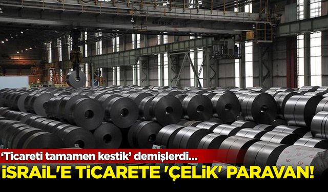 ‘Ticareti tamamen kestik’ demişlerdi! İsrail'e ticarete 'çelik' paravan...