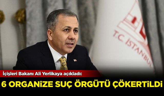 İçişleri Bakanı Ali Yerlikaya açıkladı: 6 organize suç örgütü çökertildi!