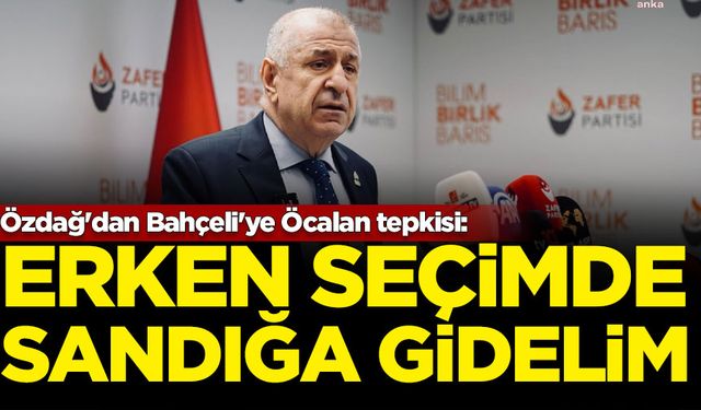 Özdağ'dan Bahçeli'ye Öcalan tepkisi: Erken seçimde sandığa gidelim