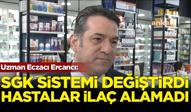 Uzman Eczacı Ercancı: SGK, herhangi bir bildirim yapmadan sistemi değiştirdi