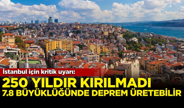 İstanbul için kritik uyarı: 250 yıldır kırılmadı, 7.8'lik deprem üretebilir