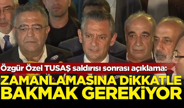 Özgür Özel TUSAŞ saldırısı sonrası açıklama: Zamanlamasına dikkatle bakmak gerekiyor