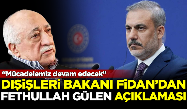 Dışişleri Bakanı Hakan Fidan'dan FETÖ elebaşı 'Fethullah Gülen' açıklaması