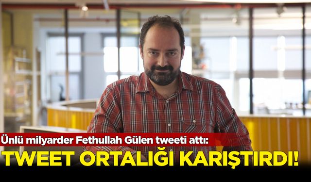 Ünlü milyarder Fethullah Gülen tweeti attı: Ortalık karıştı!