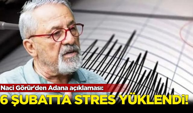 Naci Görür'den Adana açıklaması: 6 Şubat'ta stres yüklendi