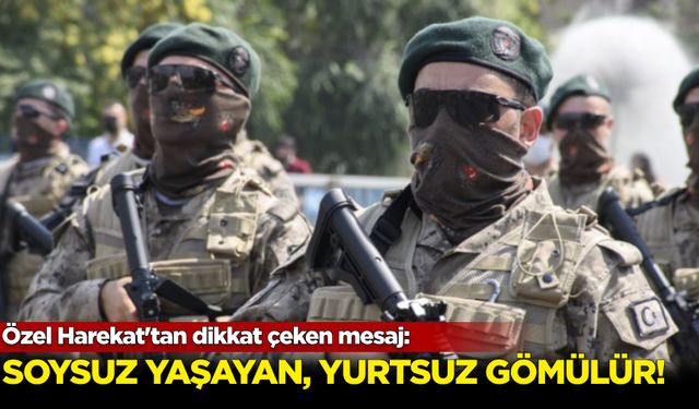 Özel Harekat'tan dikkat çeken mesaj: Soysuz yaşayan, yurtsuz gömülür