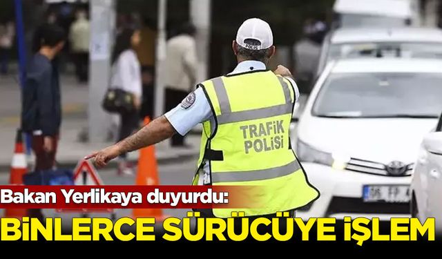 Bakan Yerlikaya duyurdu: Binlerce sürücüye işlem