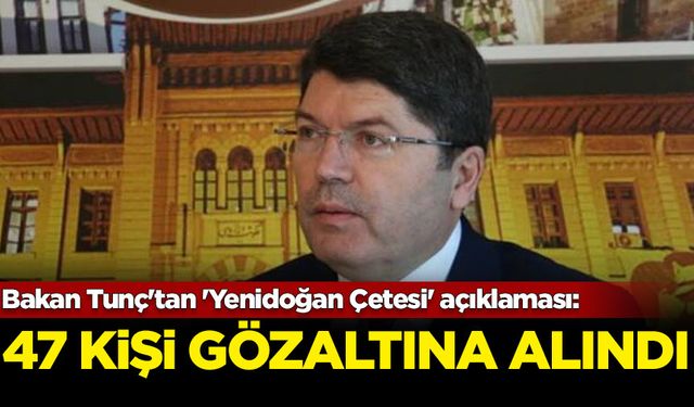 Bakan Tunç'tan 'Yenidoğan Çetesi' açıklaması: 47 kişi gözaltına alındı