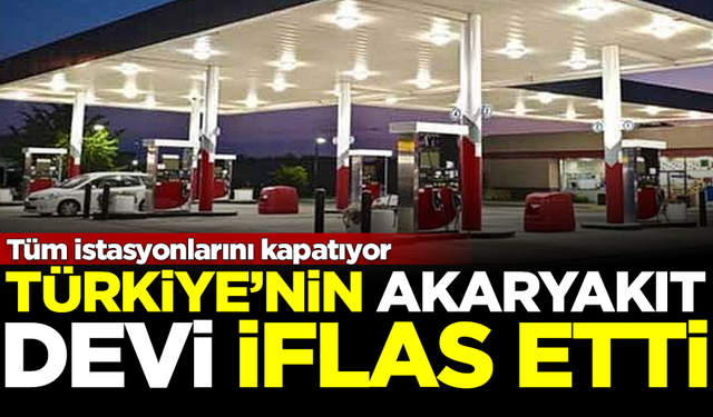 Türkiye'nin akaryakıt devi iflas etti! Bütün istasyonlarını kapatıyor