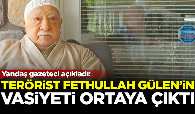 Yandaş gazeteci açıkladı! Teröristbaşı Fethullah Gülen'in vasiyeti ortaya çıktı