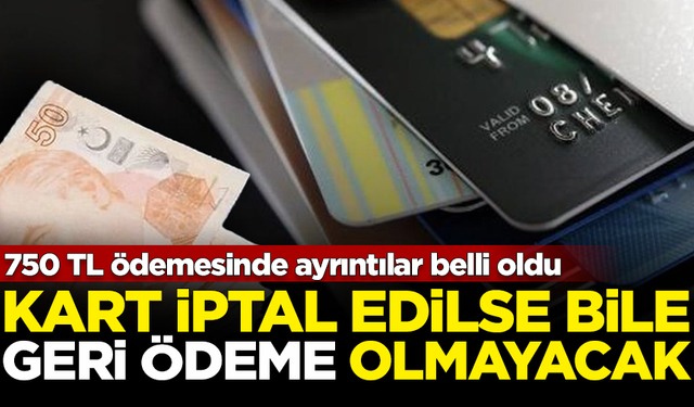 '750 TL' ödemesinde ayrıntılar belli oldu! Kart iptal olsa bile geri ödeme yok