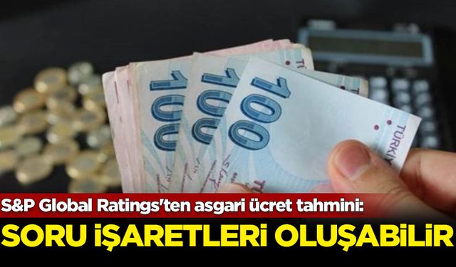 S&P Global Ratings'ten asgari ücret tahmini: Soru işaretleri oluşabilir