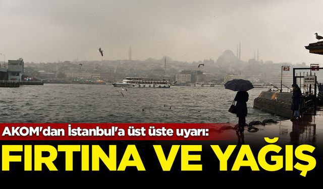 AKOM'dan İstanbul'a üst üste uyarı: Fırtına ve kuvvetli yağış