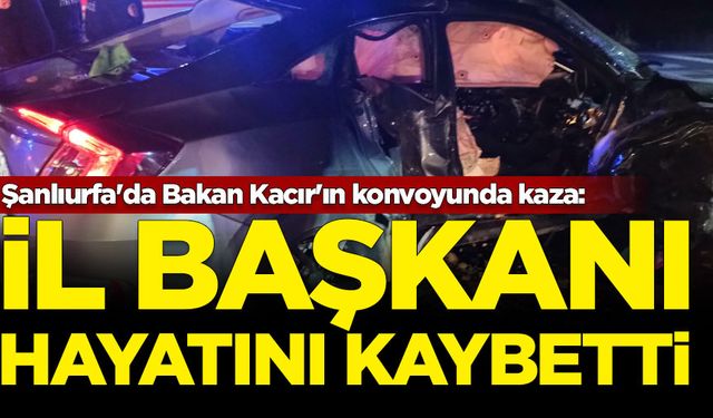 Şanlıurfa'da Bakan Kacır'ın konvoyunda kaza: İl Başkanı hayatını kaybetti