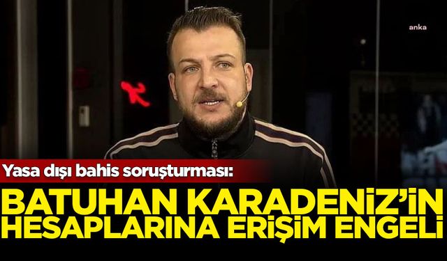 Yasa dışı bahis soruşturması: Batuhan Karadeniz'in hesaplarına erişim engeli