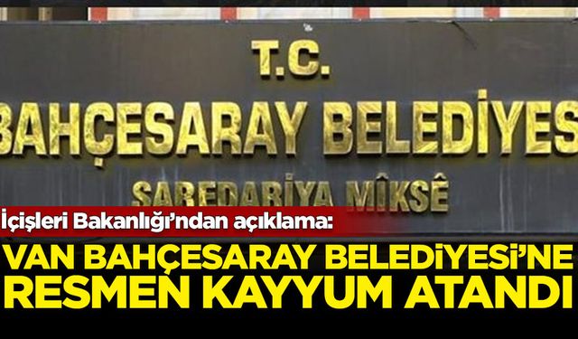 Van Bahçesaray Belediyesi’ne kayyum atandı