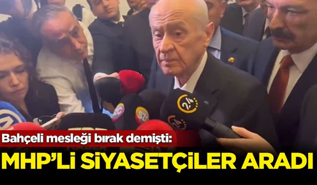 Bahçeli mesleği bırak demişti: MHP'li siyasetçiler aradı