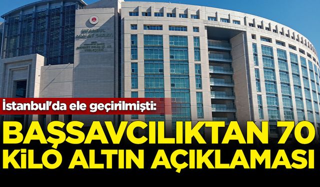 İstanbul'da ele geçirilmişti: Başsavcılıktan '70 kilo altın' açıklaması