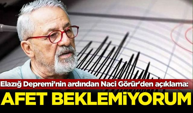 Elazığ Depremi'nin ardından Naci Görür'den açıklama: Afet beklemiyorum