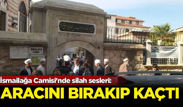 İsmailağa Camisi'nde silah sesleri: Aracını bırakıp kaçtı