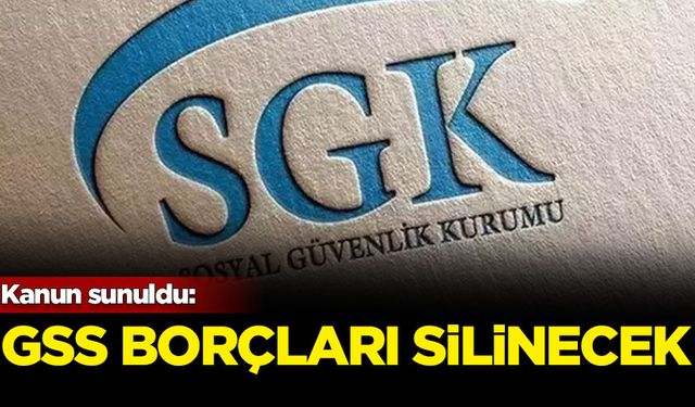 Kanun sunuldu: GSS borçları silinecek