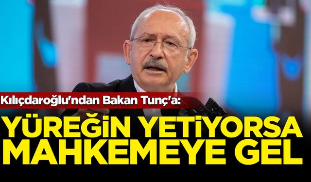 Kılıçdaroğlu'ndan Bakan Tunç'a: Yüreğin yetiyorsa mahkemeye gel