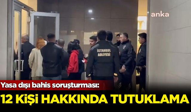 Yasa dışı bahis soruşturması: 12 kişi hakkında tutuklama kararı