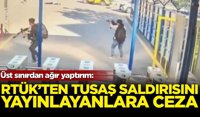 RTÜK'ten TUSAŞ saldırısını yayınlayanlara ceza