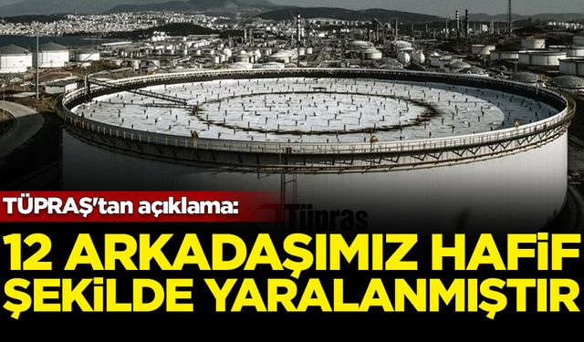 TÜPRAŞ'tan açıklama: 12 arkadaşımız hafif şekilde yaralanmıştır