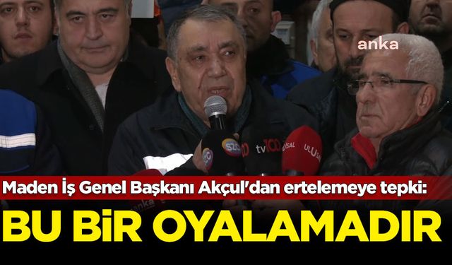 Maden İş Genel Başkanı Akçul'dan ertelemeye tepki: Bu bir oyalamadır