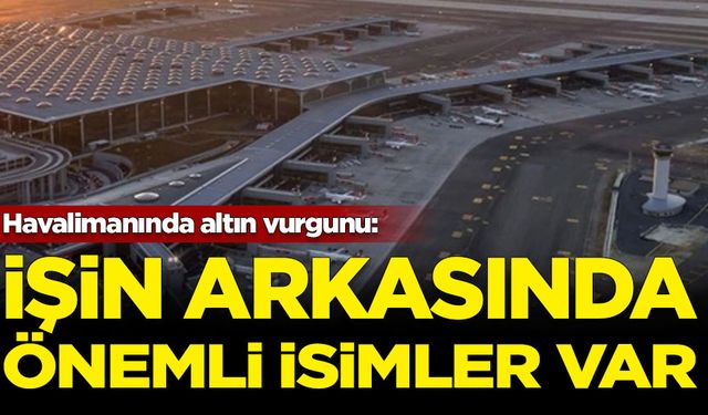 Havalimanında altın vurgunu: Arkasında önemli isimler var