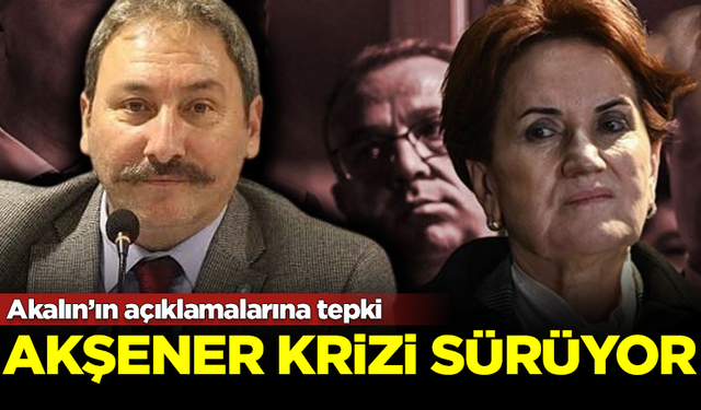 İYİ Parti'de Akşener krizi sürüyor! Akalın'ın açıklamalarına tepki