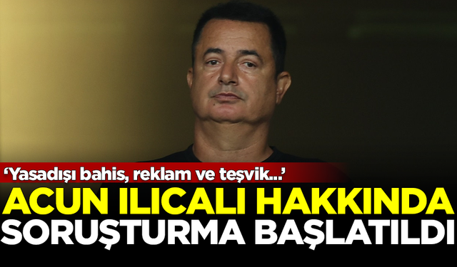 Acun Ilıcalı hakkında 'yasadışı bahis' soruşturması başlatıldı