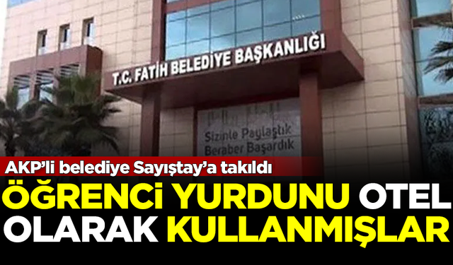 AKP’li belediye Sayıştay’a takıldı! Öğrenci yurdunu otel yapmışlar