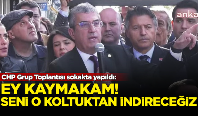 CHP Grup Toplantısı sokakta yapıldı: Ey kaymakam! Seni o koltuktan indireceğiz