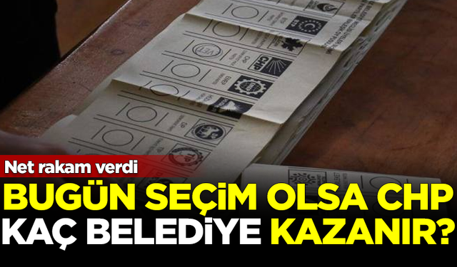 Bugün seçim olsa CHP kaç belediye kazanır? Net rakam verdi