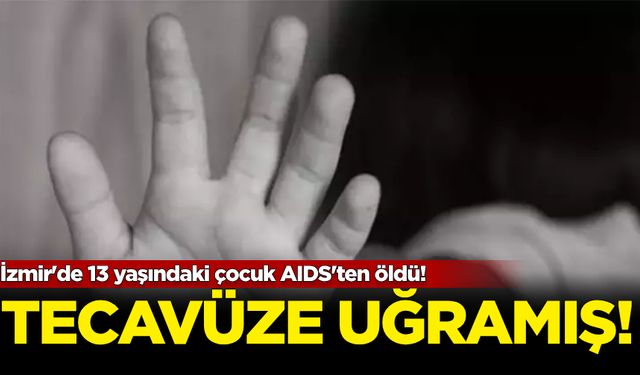 Korkunç olay! İzmir'de 13 yaşındaki çocuk AIDS'ten öldü