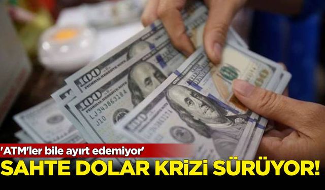 Sahte dolar krizi sürüyor: 'ATM'ler bile ayırt edemiyor'