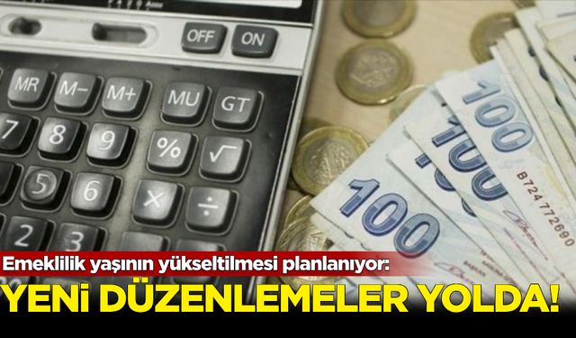 Emeklilik yaşının yükseltilmesi planlanıyor: Yeni düzenlemeler yolda!