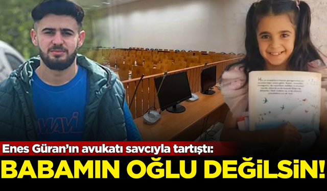 Enes Güran’ın avukatı savcıyla tartıştı: Babamın oğlu değilsin!