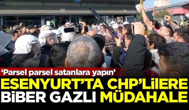 Esenyurt'ta CHP'lilere polisten biber gazlı müdahale