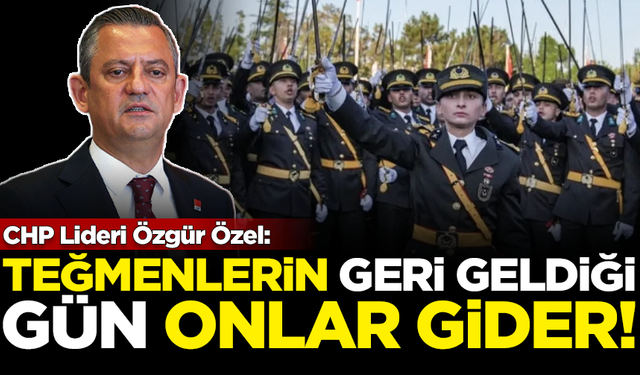 CHP Lideri Özgür Özel: Teğmenlerin geri geldiği gün onlar gider