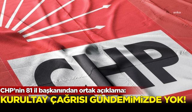 CHP’nin 81 il başkanından ortak açıklama