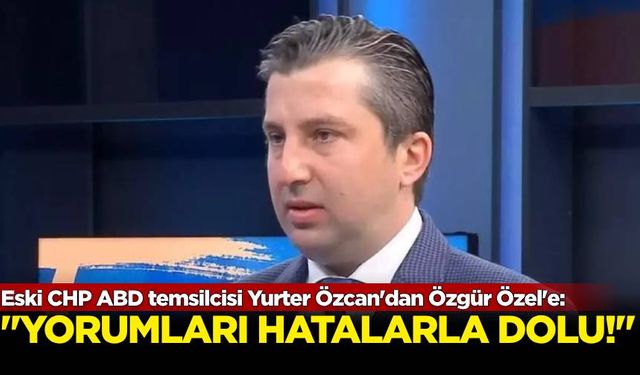 Eski CHP ABD temsilcisi Yurter Özcan'dan Özgür Özel'e: 'Yorumları hatalarla dolu'